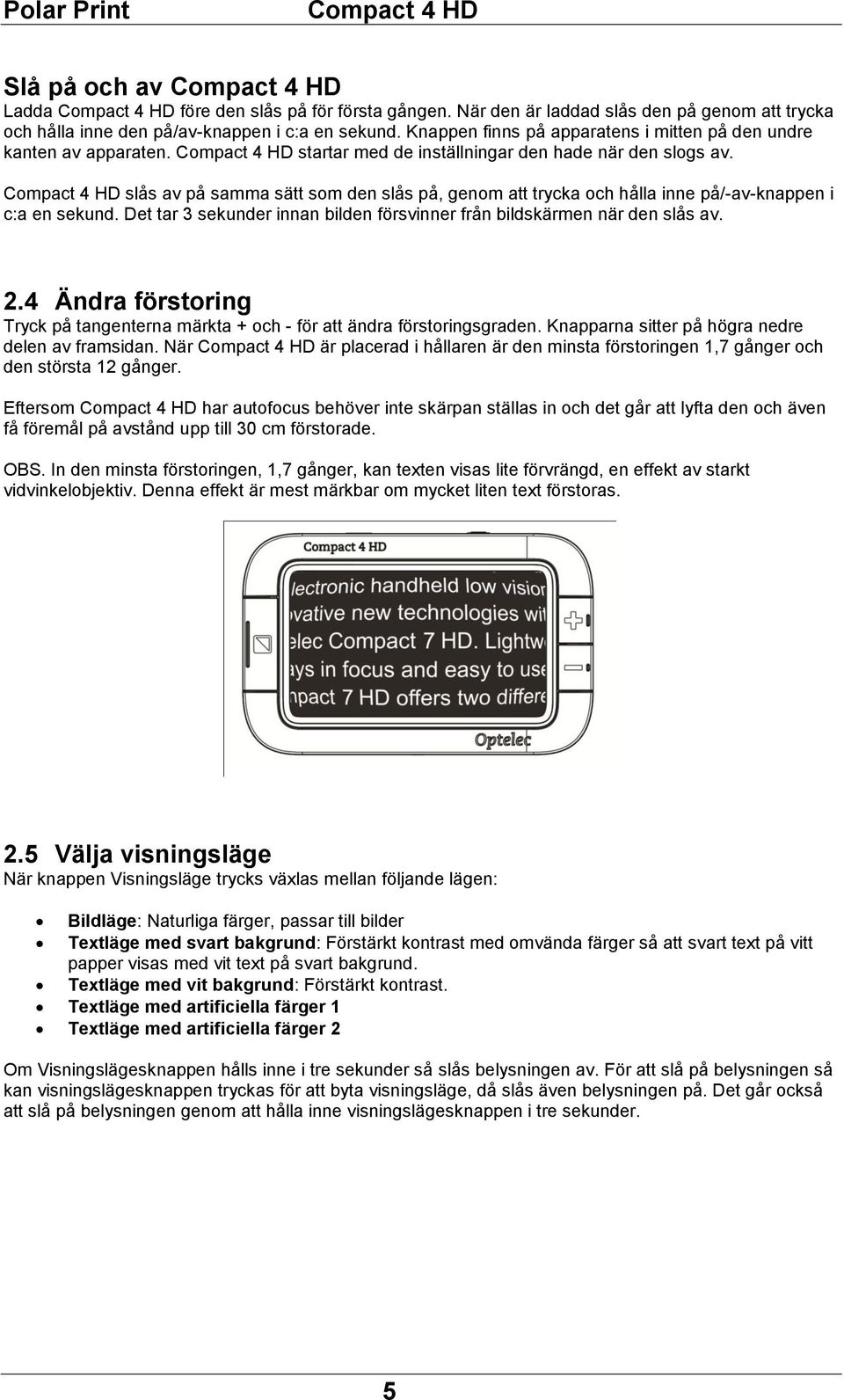 slås av på samma sätt som den slås på, genom att trycka och hålla inne på/-av-knappen i c:a en sekund. Det tar 3 sekunder innan bilden försvinner från bildskärmen när den slås av. 2.