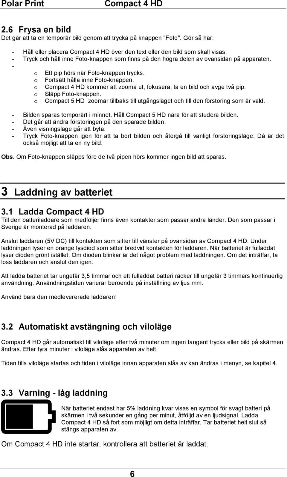 o kommer att zooma ut, fokusera, ta en bild och avge två pip. o Släpp Foto-knappen. o Compact 5 HD zoomar tillbaks till utgångsläget och till den förstoring som är vald.