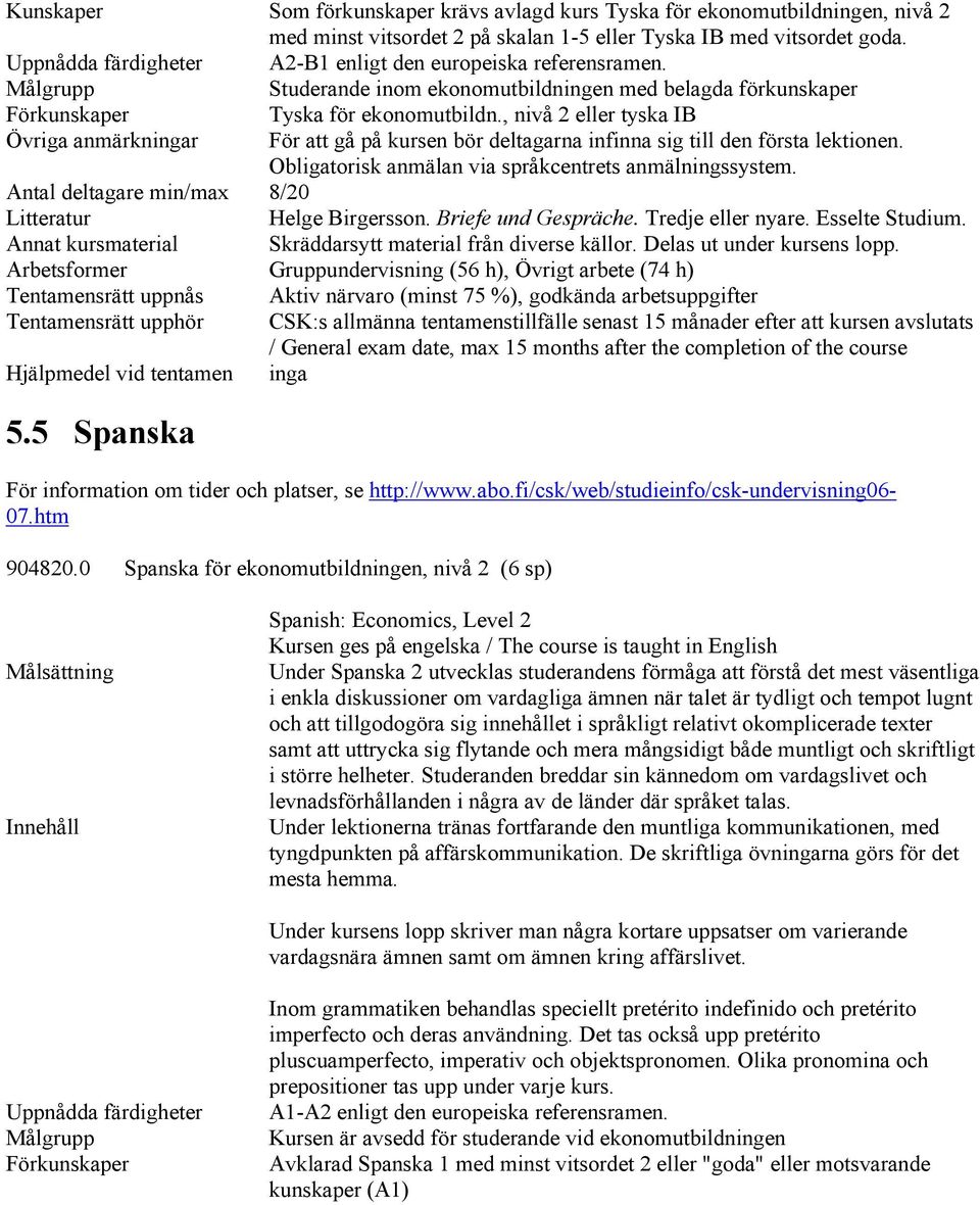 , nivå 2 eller tyska IB Övriga anmärkningar För att gå på kursen bör deltagarna infinna sig till den första lektionen. Antal deltagare min/max 8 / 2 0 Litteratur Helge Birgersson.