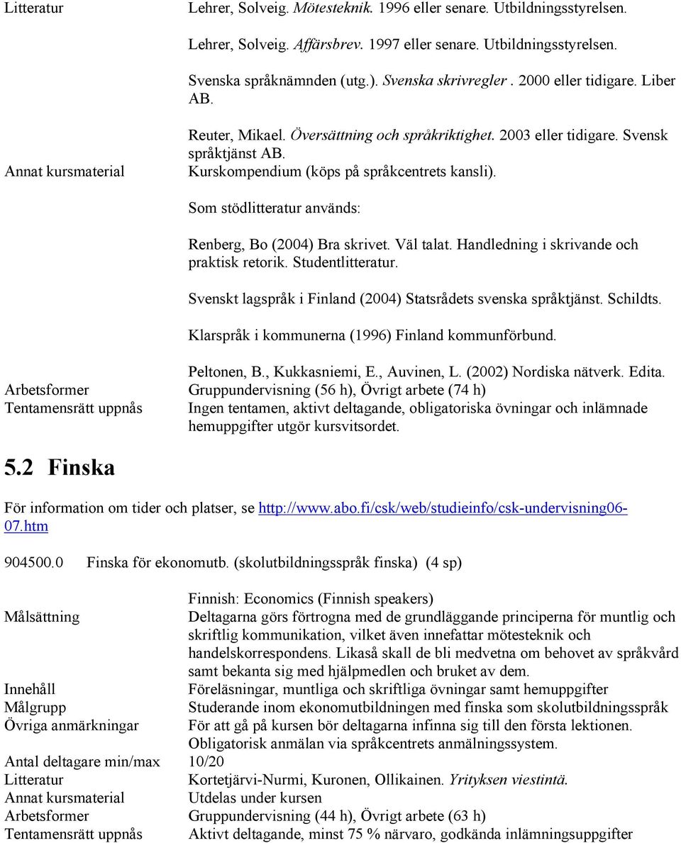 Annat kursmaterial Kurskompendium (köps på språkcentrets kansli). Som stödlitteratur används: Renberg, Bo (2004) Bra skrivet. Väl talat. Handledning i skrivande och praktisk retorik.