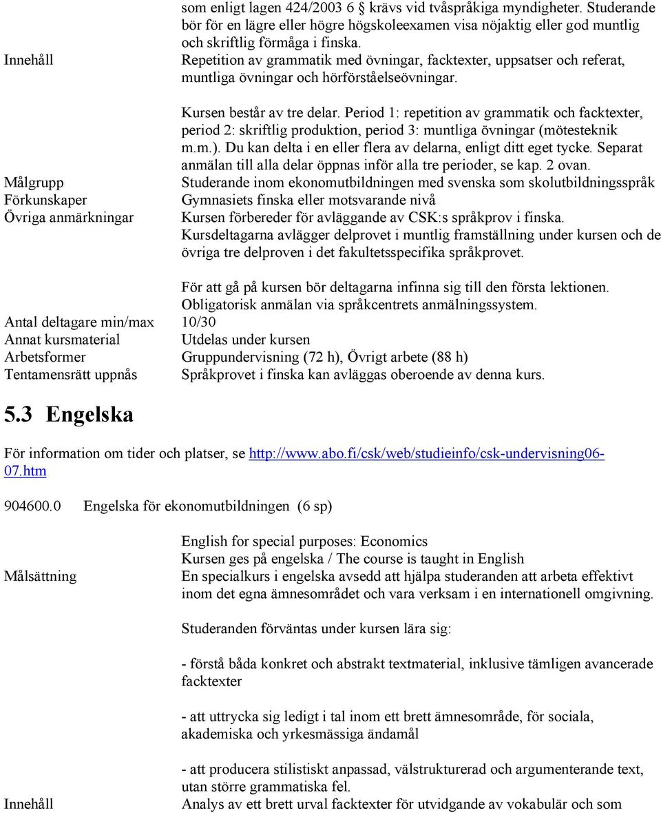 Period 1: repetition av grammatik och facktexter, period 2: skriftlig produktion, period 3: muntliga övningar (mötesteknik m.m.). Du kan delta i en eller flera av delarna, enligt ditt eget tycke.