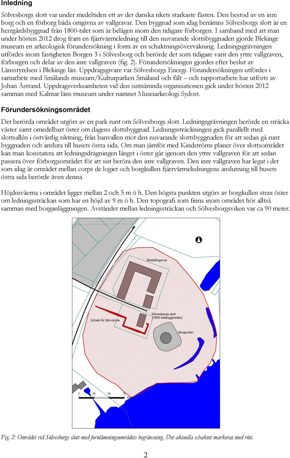 I samband med att man under hösten 2012 drog fram en fjärrvärmeledning till den nuvarande slottsbyggnaden gjorde Blekinge museum en arkeologisk förundersökning i form av en schaktningsövervakning.