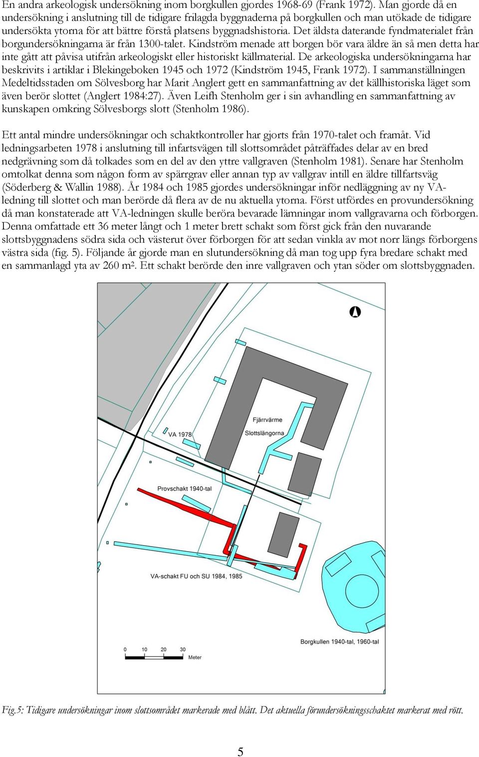 Det äldsta daterande fyndmaterialet från borgundersökningarna är från 1300-talet.