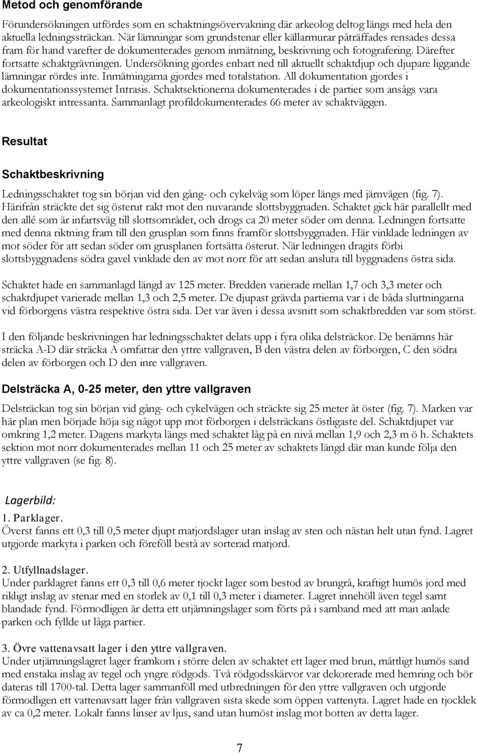 Undersökning gjordes enbart ned till aktuellt schaktdjup och djupare liggande lämningar rördes inte. Inmätningarna gjordes med totalstation.