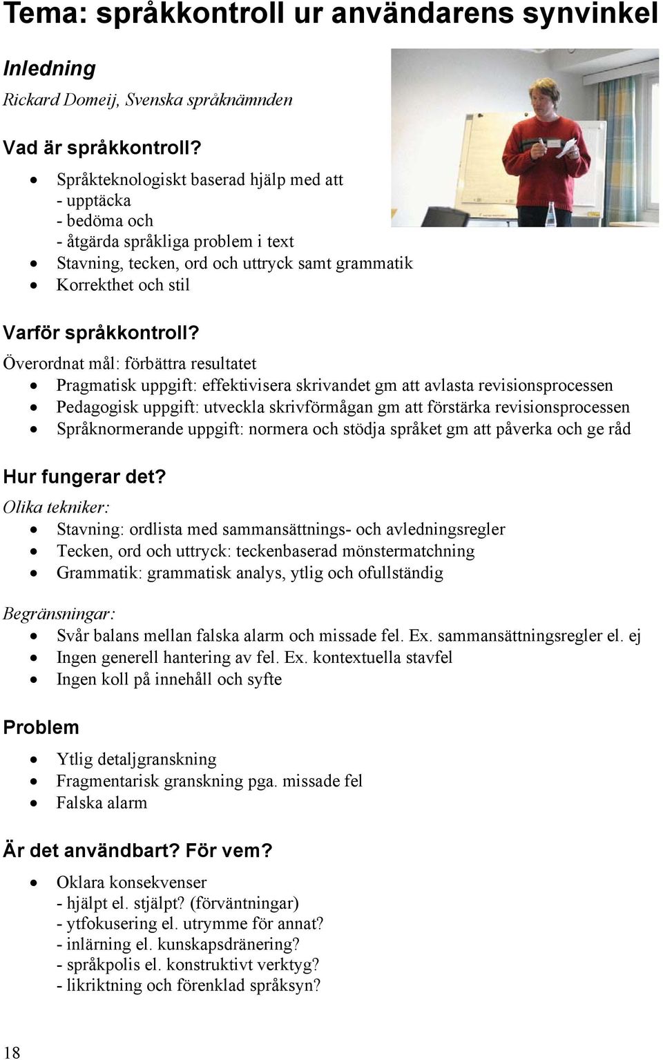 Överordnat mål: förbättra resultatet Pragmatisk uppgift: effektivisera skrivandet gm att avlasta revisionsprocessen Pedagogisk uppgift: utveckla skrivförmågan gm att förstärka revisionsprocessen