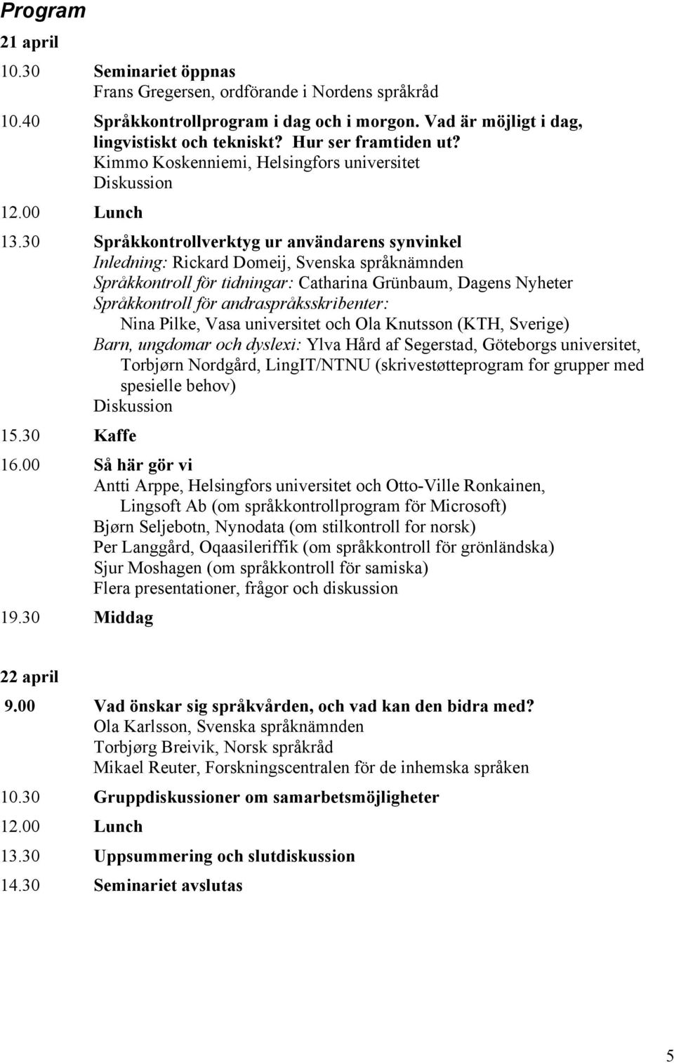 30 Språkkontrollverktyg ur användarens synvinkel Inledning: Rickard Domeij, Svenska språknämnden Språkkontroll för tidningar: Catharina Grünbaum, Dagens Nyheter Språkkontroll för