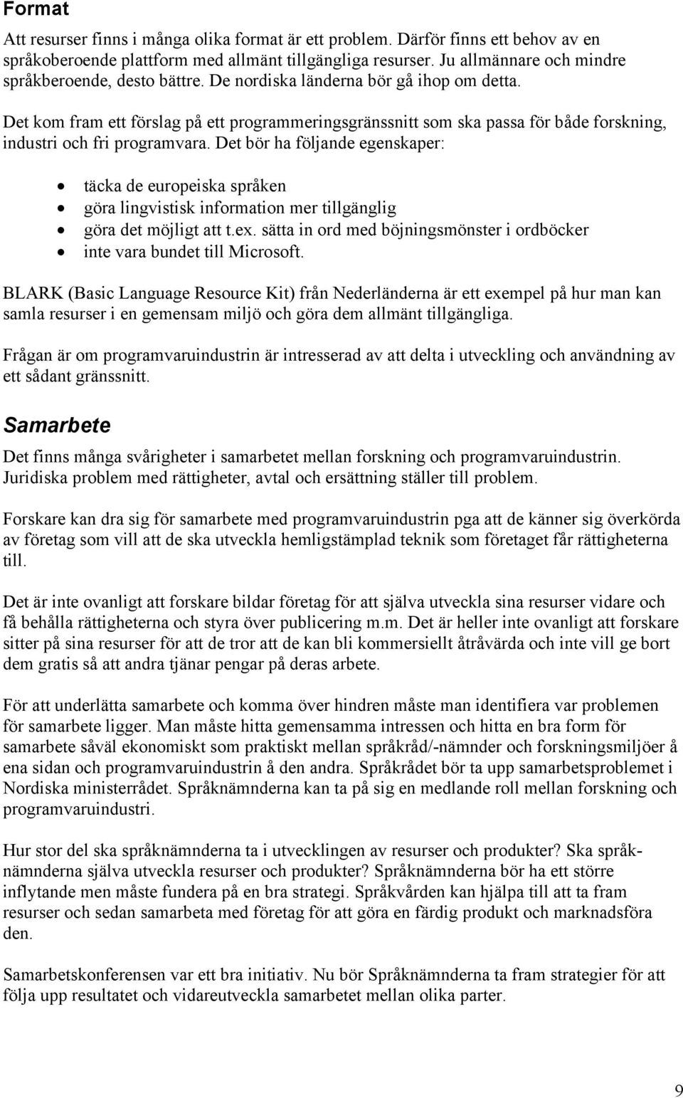 Det kom fram ett förslag på ett programmeringsgränssnitt som ska passa för både forskning, industri och fri programvara.