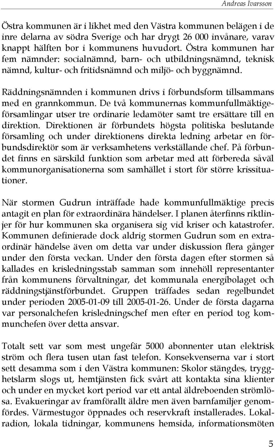 Räddningsnämnden i kommunen drivs i förbundsform tillsammans med en grannkommun. De två kommunernas kommunfullmäktigeförsamlingar utser tre ordinarie ledamöter samt tre ersättare till en direktion.