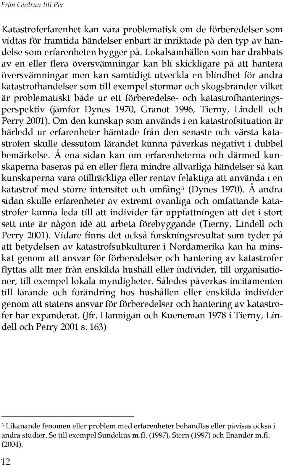 stormar och skogsbränder vilket är problematiskt både ur ett förberedelse- och katastrofhanteringsperspektiv (jämför Dynes 1970, Granot 1996, Tierny, Lindell och Perry 2001).