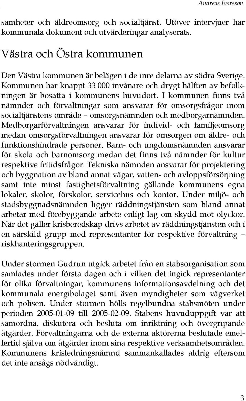 I kommunen finns två nämnder och förvaltningar som ansvarar för omsorgsfrågor inom socialtjänstens område omsorgsnämnden och medborgarnämnden.