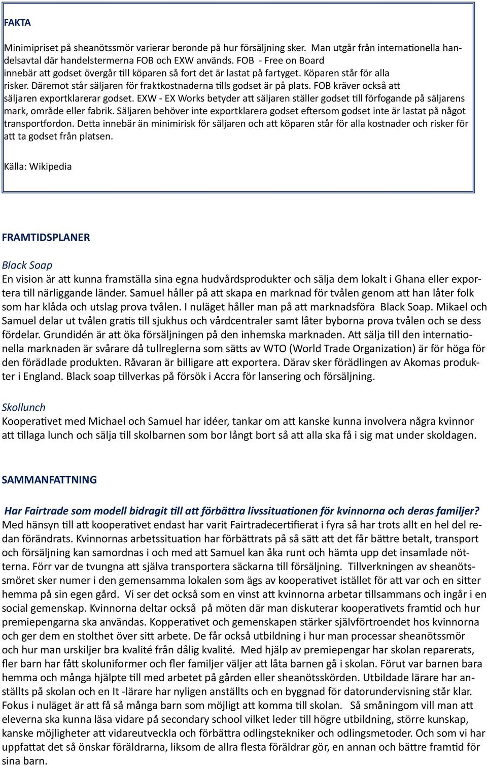 FOB kräver också att säljaren exportklarerar godset. EXW - EX Works betyder att säljaren ställer godset till förfogande på säljarens mark, område eller fabrik.