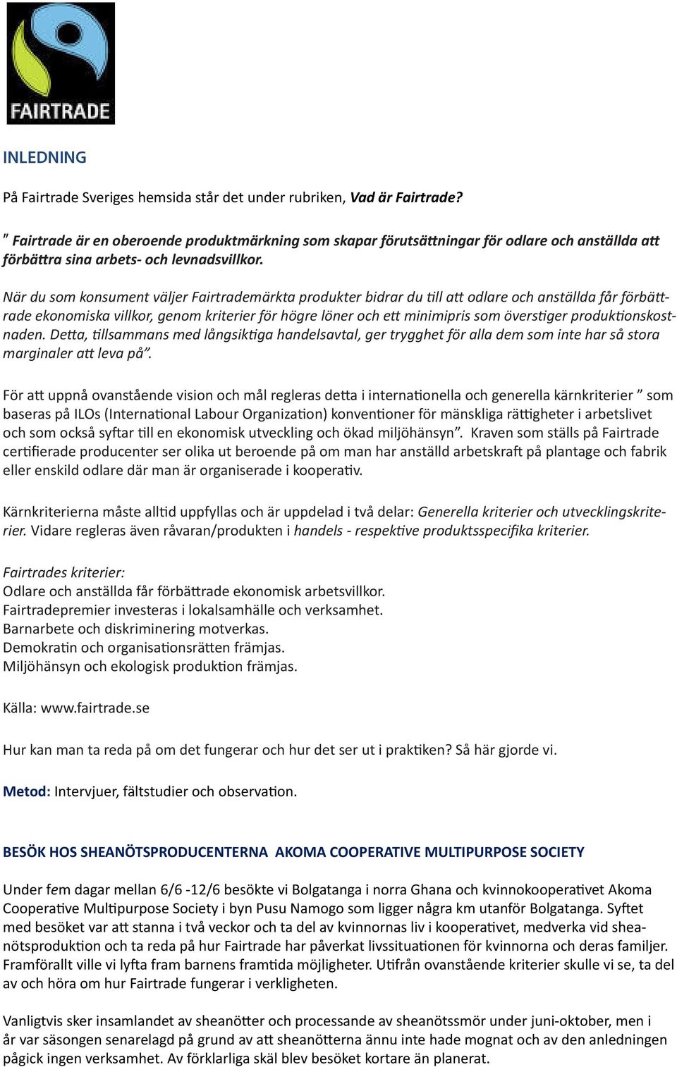 När du som konsument väljer Fairtrademärkta produkter bidrar du till att odlare och anställda får förbättrade ekonomiska villkor, genom kriterier för högre löner och ett minimipris som överstiger