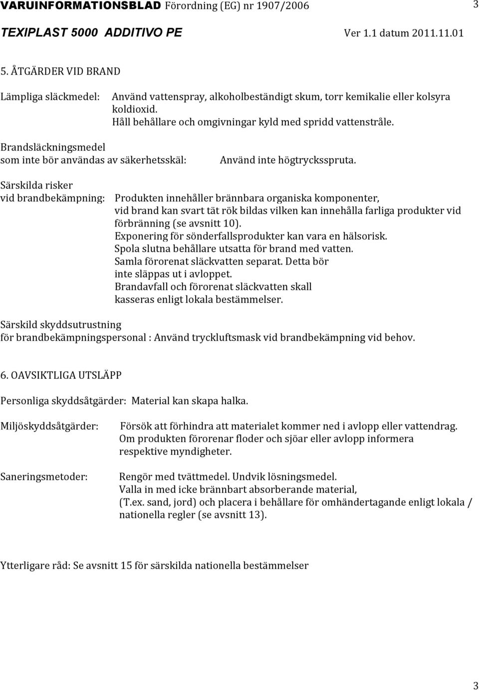 Särskilda risker vid brandbekämpning: Produkten innehåller brännbara organiska komponenter, vid brand kan svart tät rök bildas vilken kan innehålla farliga produkter vid förbränning (se avsnitt 10).