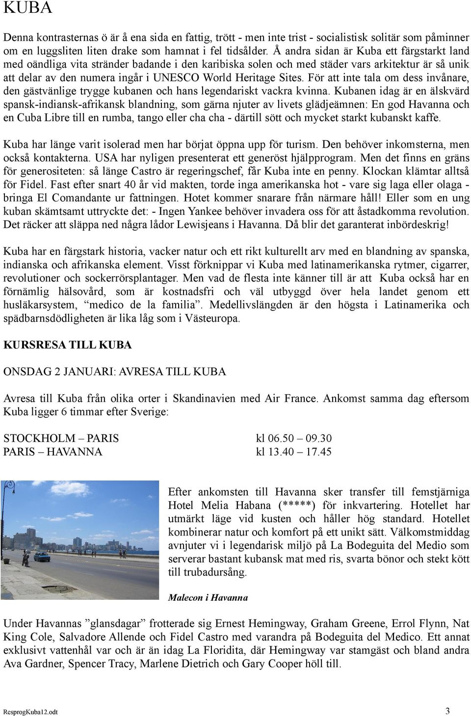 Sites. För att inte tala om dess invånare, den gästvänlige trygge kubanen och hans legendariskt vackra kvinna.