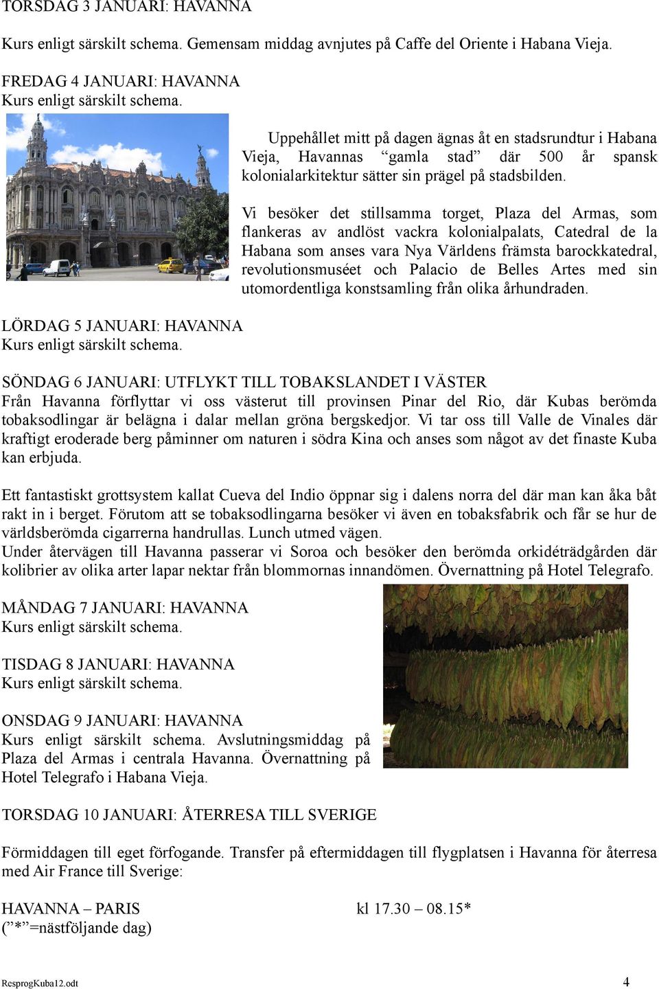 Vi besöker det stillsamma torget, Plaza del Armas, som flankeras av andlöst vackra kolonialpalats, Catedral de la Habana som anses vara Nya Världens främsta barockkatedral, revolutionsmuséet och