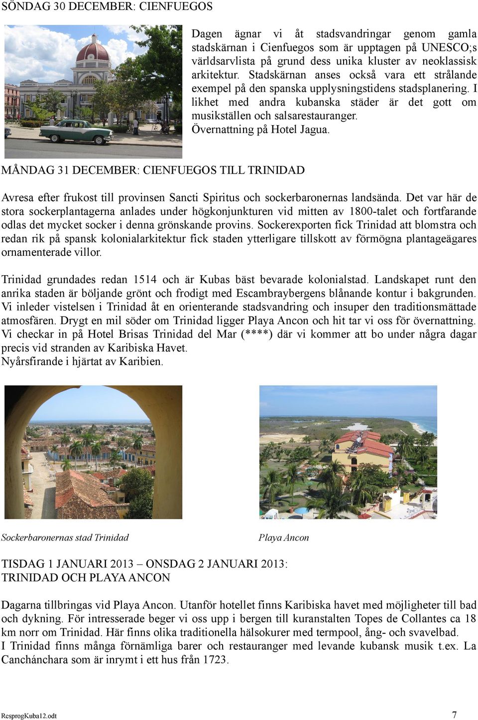 Övernattning på Hotel Jagua. MÅNDAG 31 DECEMBER: CIENFUEGOS TILL TRINIDAD Avresa efter frukost till provinsen Sancti Spiritus och sockerbaronernas landsända.