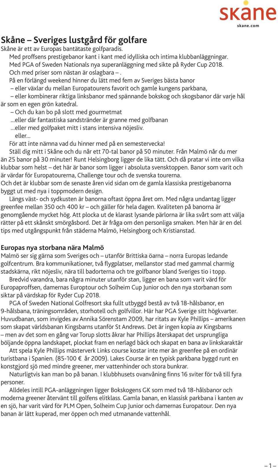 På en förlängd weekend hinner du lätt med fem av Sveriges bästa banor eller växlar du mellan Europatourens favorit och gamle kungens parkbana, eller kombinerar riktiga linksbanor med spännande