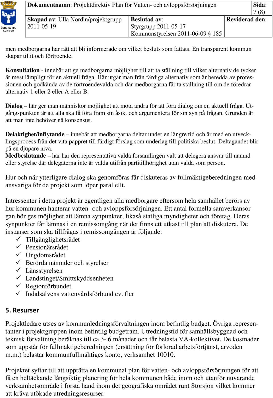 Här utgår man från färdiga alternativ som är beredda av professionen och godkända av de förtroendevalda och där medborgarna får ta ställning till om de föredrar alternativ 1 eller 2 eller A eller B.