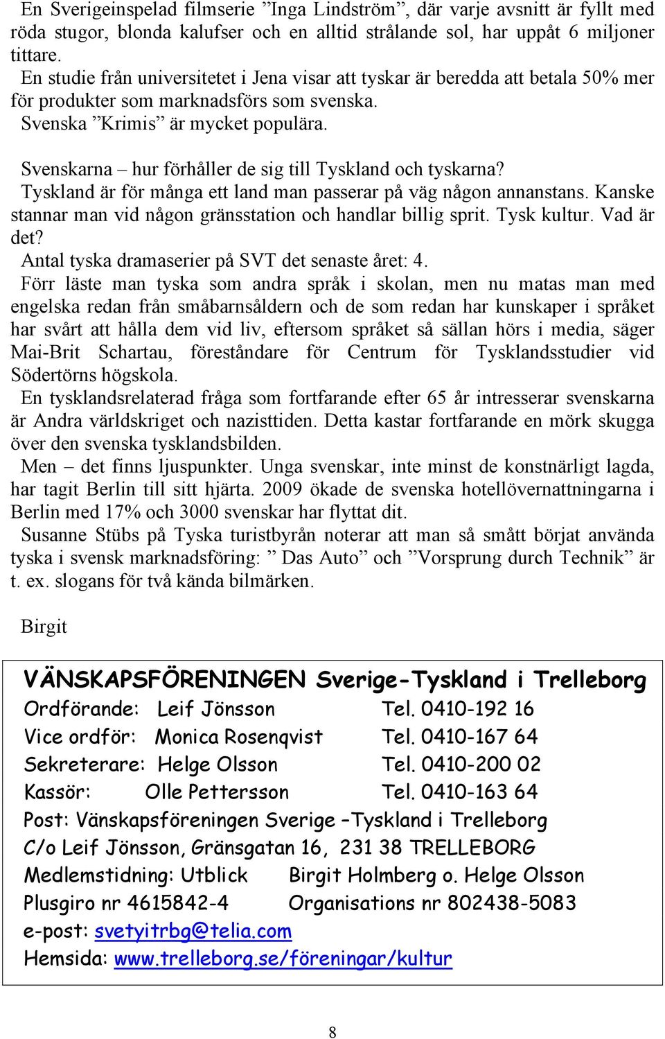 Svenskarna hur förhåller de sig till Tyskland och tyskarna? Tyskland är för många ett land man passerar på väg någon annanstans. Kanske stannar man vid någon gränsstation och handlar billig sprit.