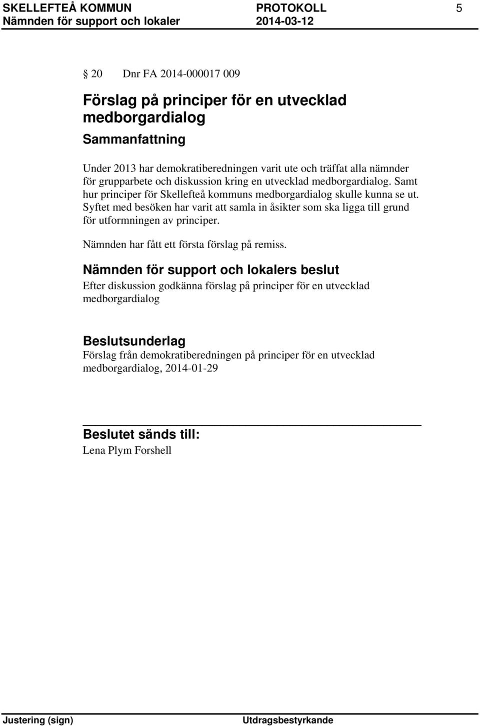 Syftet med besöken har varit att samla in åsikter som ska ligga till grund för utformningen av principer. Nämnden har fått ett första förslag på remiss.