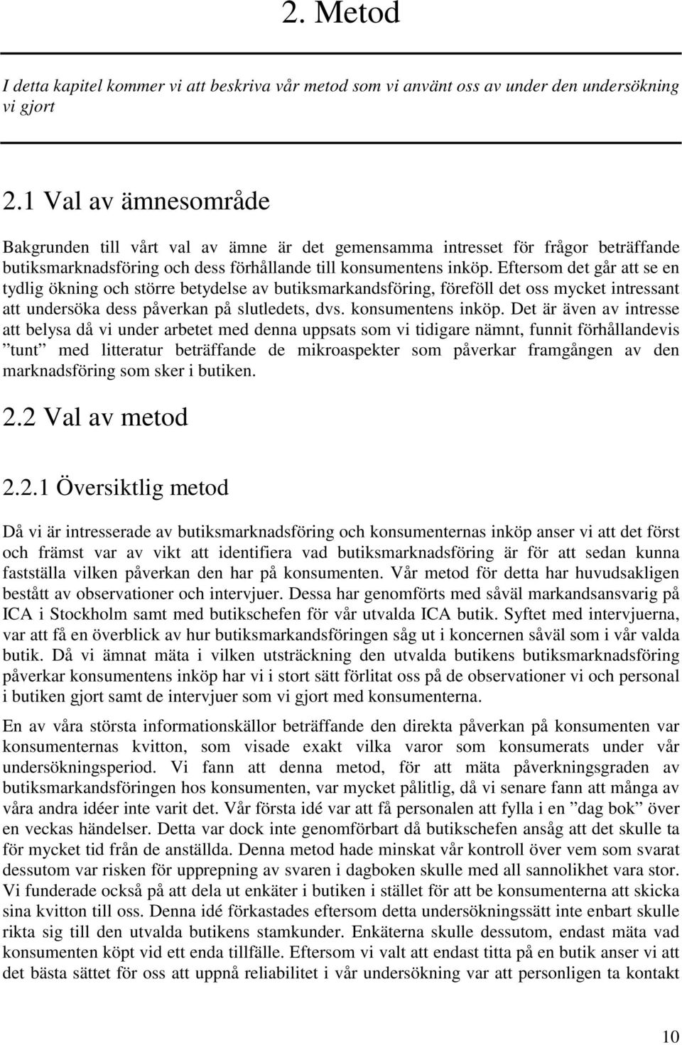 Eftersom det går att se en tydlig ökning och större betydelse av butiksmarkandsföring, föreföll det oss mycket intressant att undersöka dess påverkan på slutledets, dvs. konsumentens inköp.