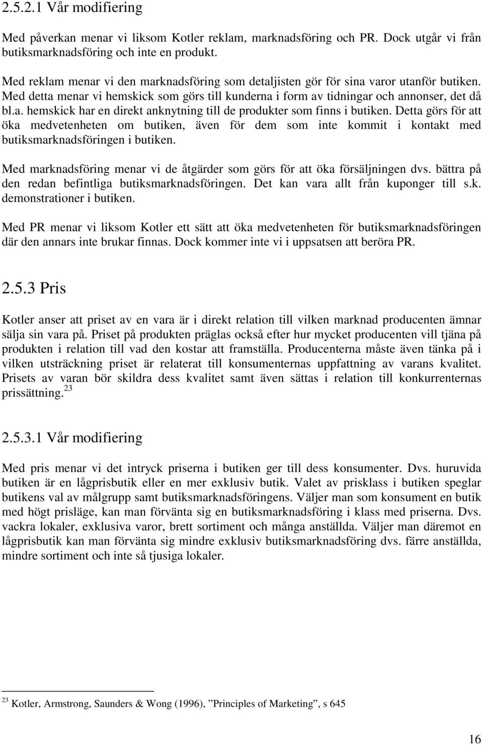 Detta görs för att öka medvetenheten om butiken, även för dem som inte kommit i kontakt med butiksmarknadsföringen i butiken.