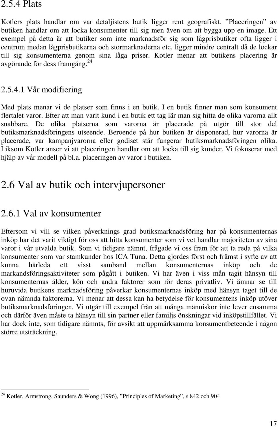 ligger mindre centralt då de lockar till sig konsumenterna genom sina låga priser. Kotler menar att butikens placering är avgörande för dess framgång. 24 