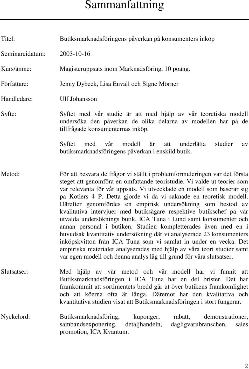 konsumenternas inköp. Syftet med vår modell är att underlätta studier av butiksmarknadsföringens påverkan i enskild butik.