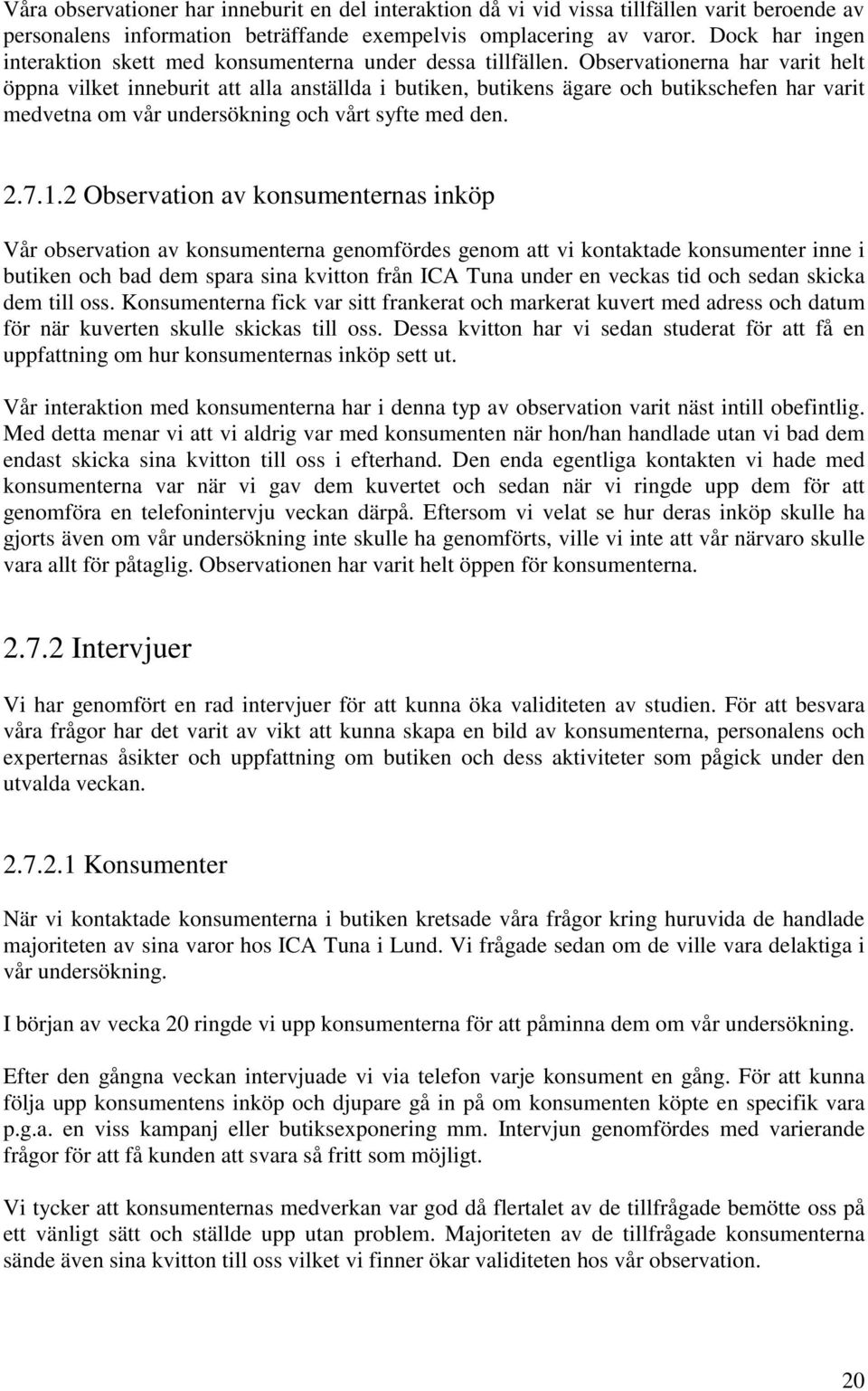 Observationerna har varit helt öppna vilket inneburit att alla anställda i butiken, butikens ägare och butikschefen har varit medvetna om vår undersökning och vårt syfte med den. 2.7.1.