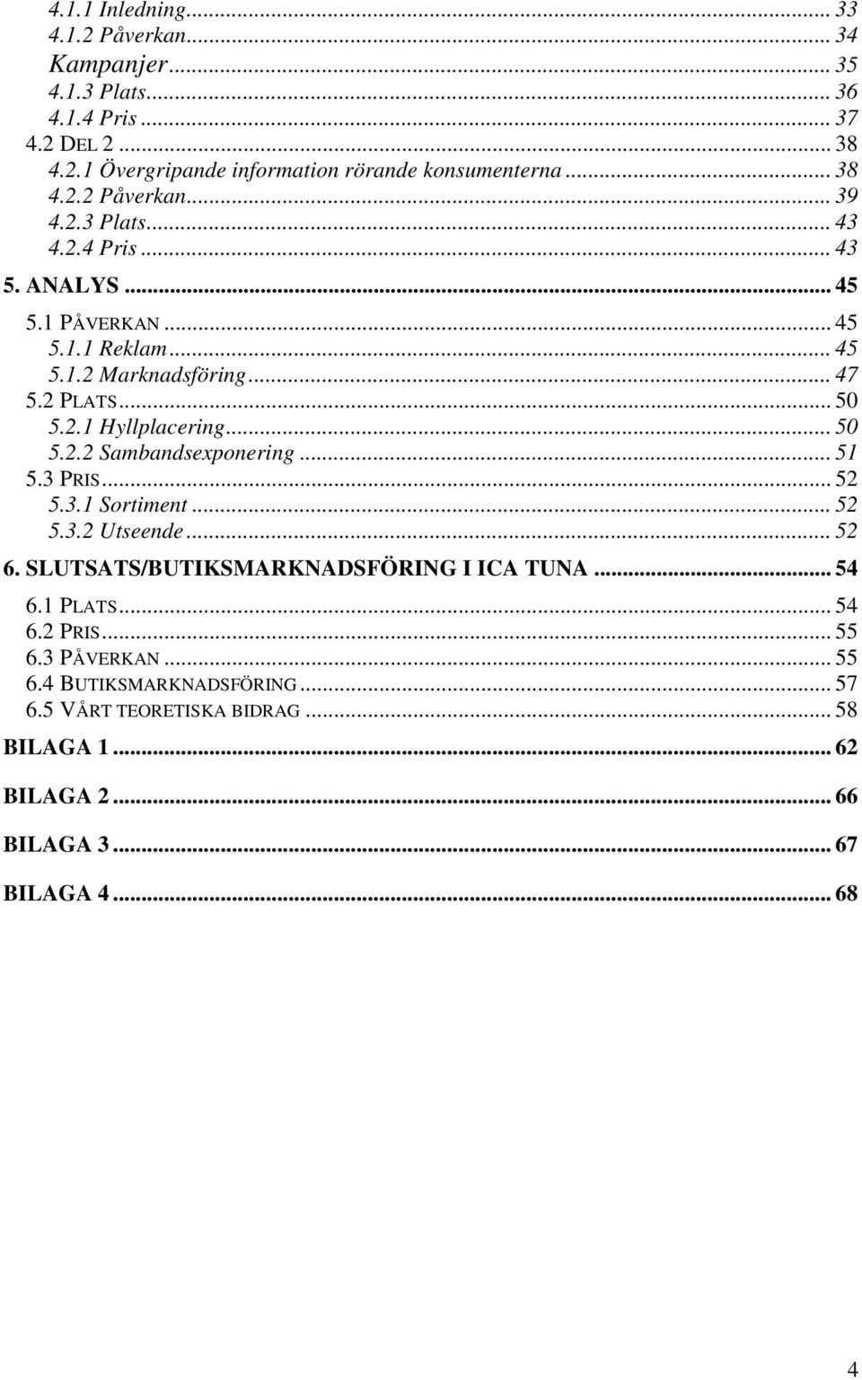 .. 50 5.2.2 Sambandsexponering... 51 5.3 PRIS... 52 5.3.1 Sortiment...52 5.3.2 Utseende...52 6. SLUTSATS/BUTIKSMARKNADSFÖRING I ICA TUNA... 54 6.1 PLATS... 54 6.2 PRIS.