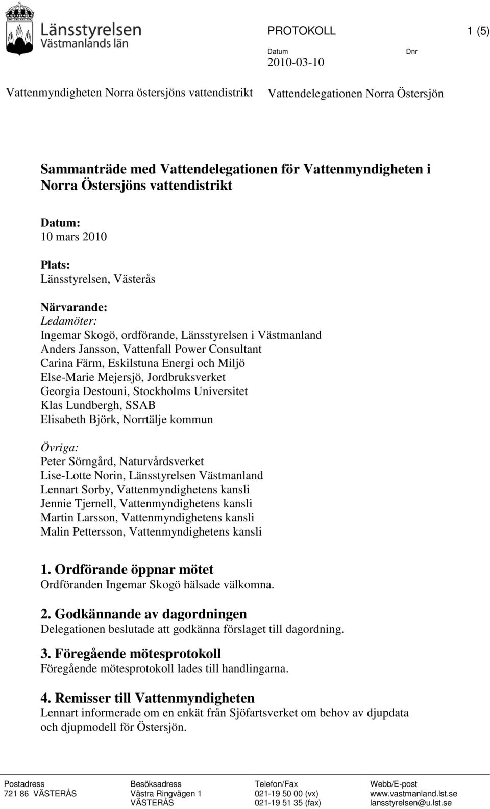 Miljö Else-Marie Mejersjö, Jordbruksverket Georgia Destouni, Stockholms Universitet Klas Lundbergh, SSAB Elisabeth Björk, Norrtälje kommun Övriga: Peter Sörngård, Naturvårdsverket Lise-Lotte Norin,