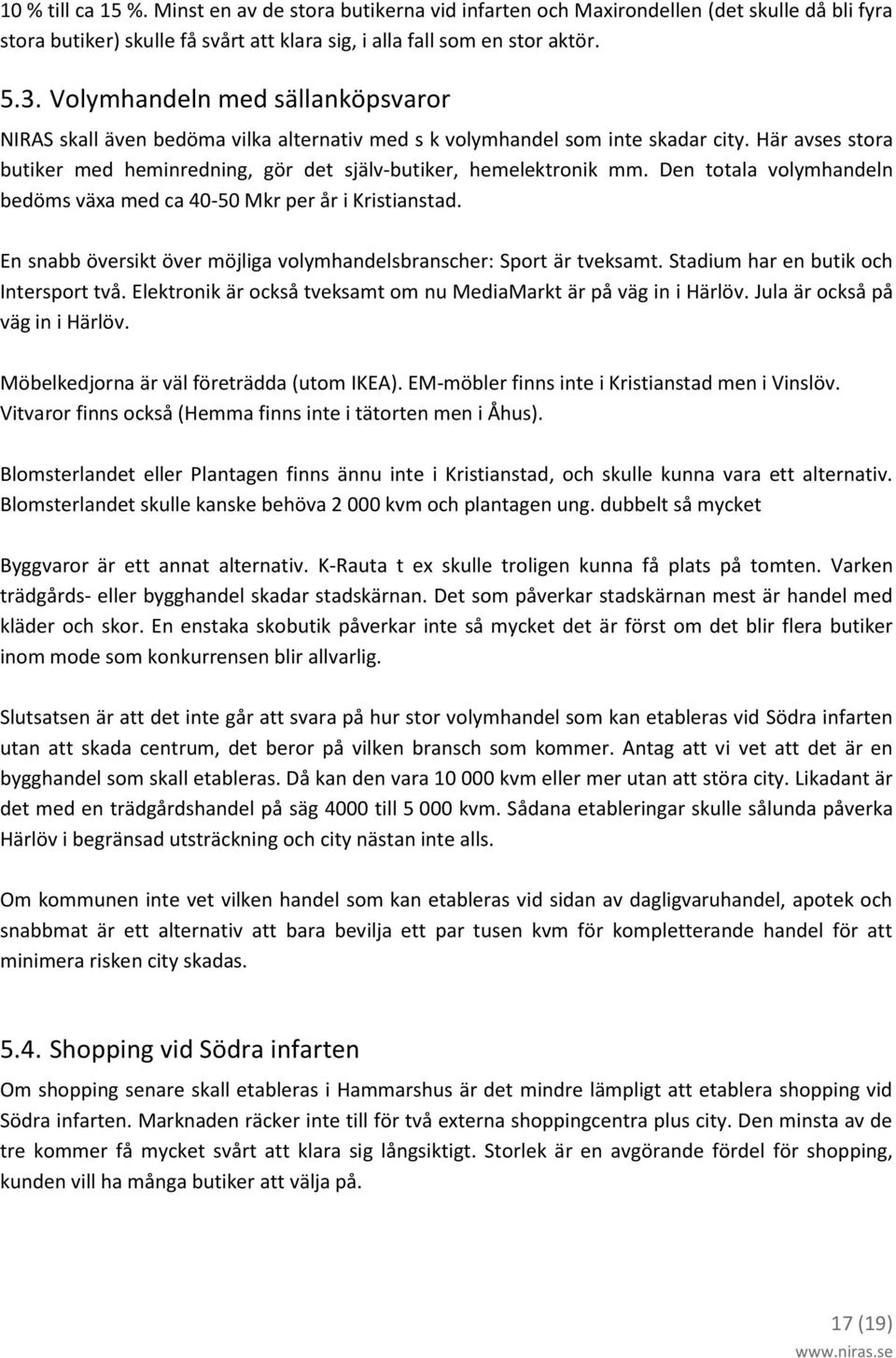 Den totala volymhandeln bedöms växa med ca 40-50 Mkr per år i Kristianstad. En snabb översikt över möjliga volymhandelsbranscher: Sport är tveksamt. Stadium har en butik och Intersport två.