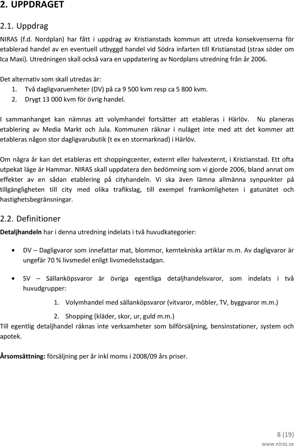 Nordplan) har fått i uppdrag av Kristianstads kommun att utreda konsekvenserna för etablerad handel av en eventuell utbyggd handel vid Södra infarten till Kristianstad (strax söder om Ica Maxi).