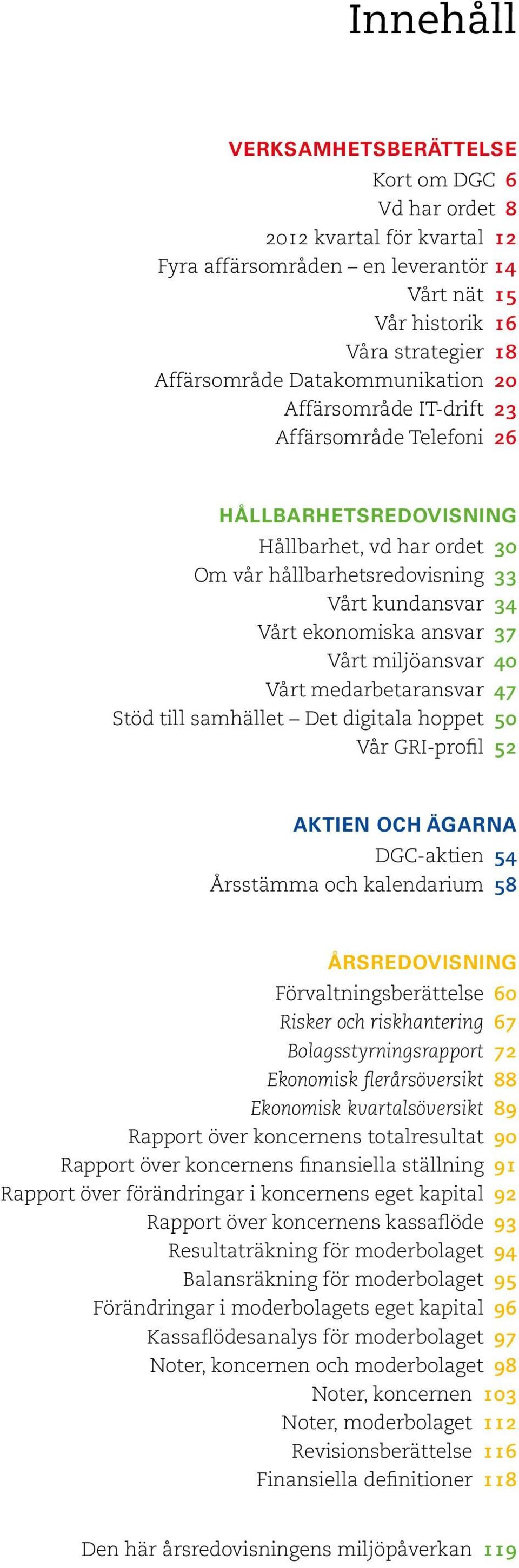 Vårt miljöansvar 40 Vårt medarbetaransvar 47 Stöd till samhället Det digitala hoppet 50 Vår GRI-profil 52 Aktien och ägarna DGC-aktien 54 Årsstämma och kalendarium 58 Årsredovisning