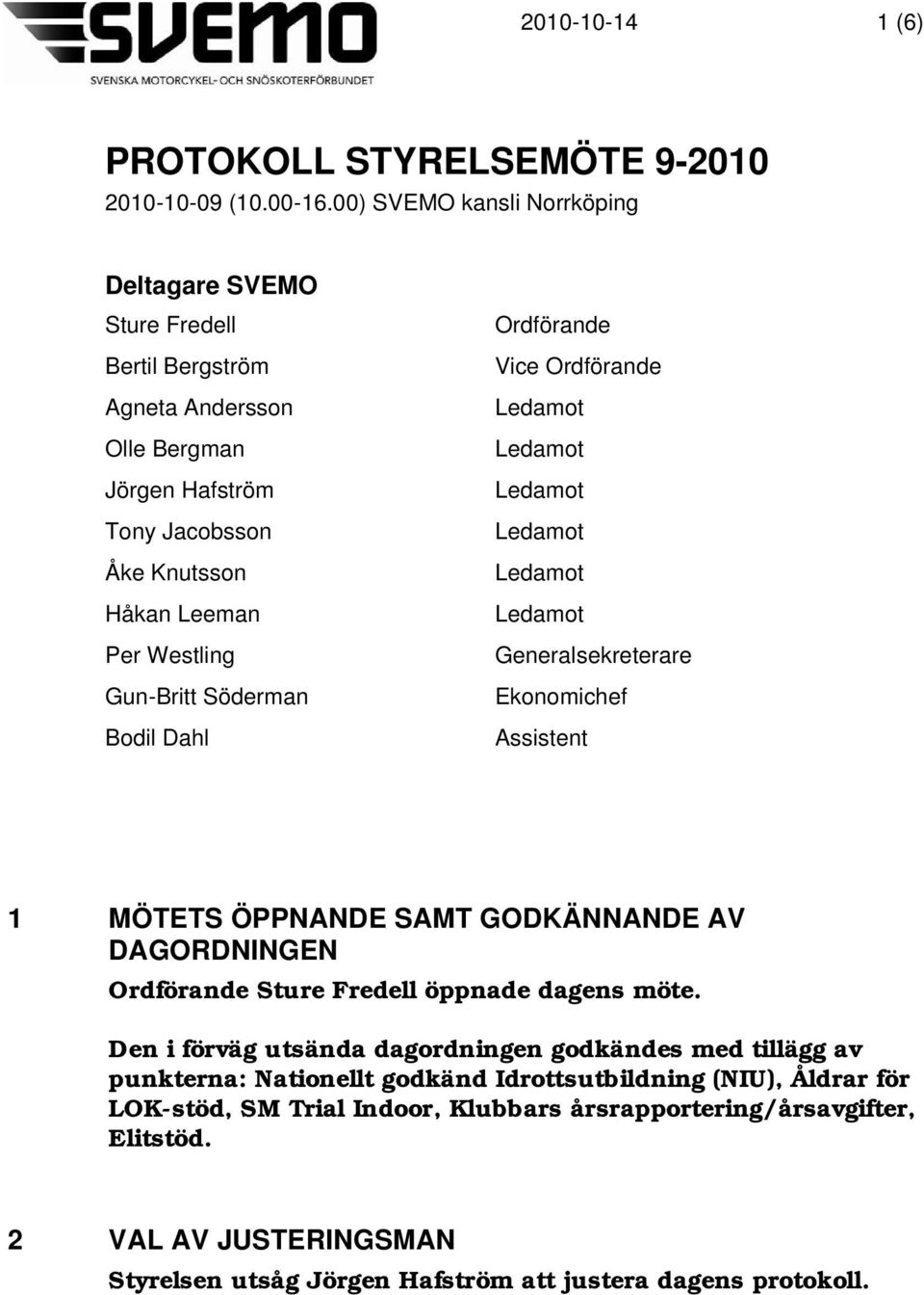 Gun-Britt Söderman Bodil Dahl Ordförande Vice Ordförande Generalsekreterare Ekonomichef Assistent 1 MÖTETS ÖPPNANDE SAMT GODKÄNNANDE AV DAGORDNINGEN Ordförande Sture Fredell