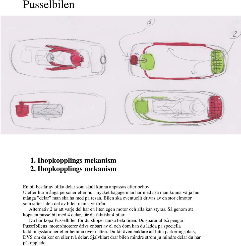 Bilen ska eventuellt drivas av en stor elmotor som sitter i den del av bilen man styr ifrån. Alternativ 2 är att varje del har en liten egen motor och alla kan styras.