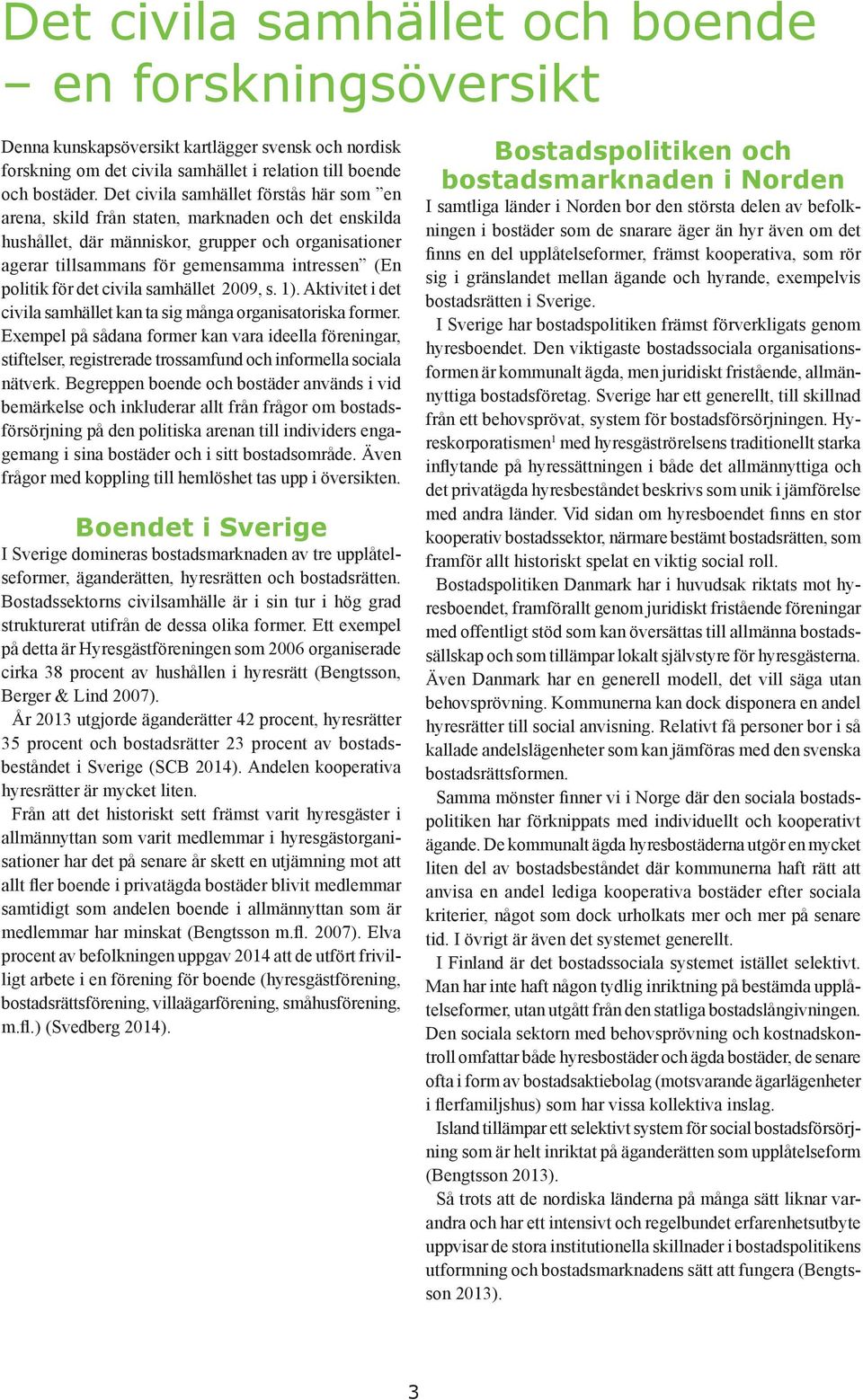 politik för det civila samhället 2009, s. 1). Aktivitet i det civila samhället kan ta sig många organisatoriska former.