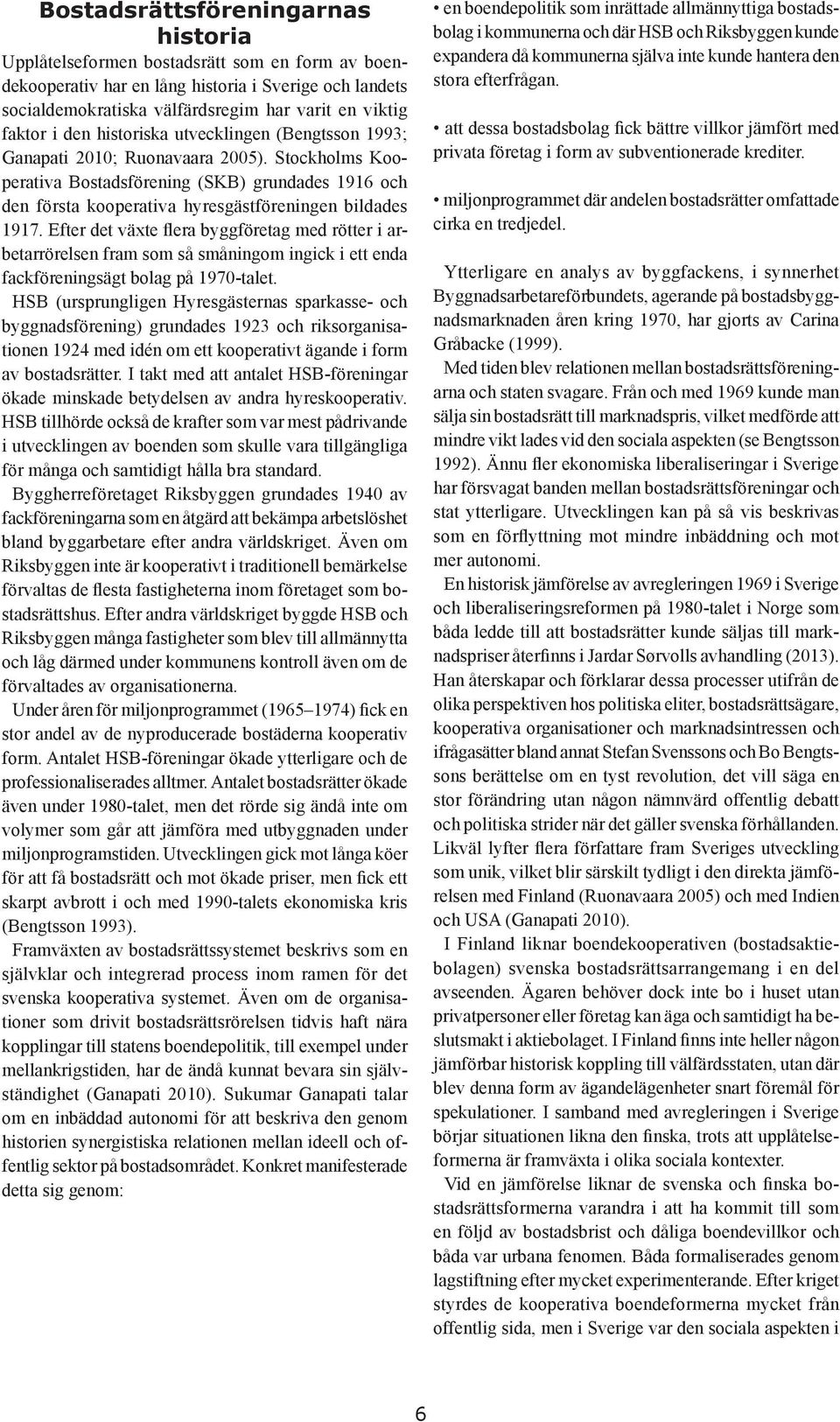 Stockholms Kooperativa Bostadsförening (SKB) grundades 1916 och den första kooperativa hyresgästföreningen bildades 1917.