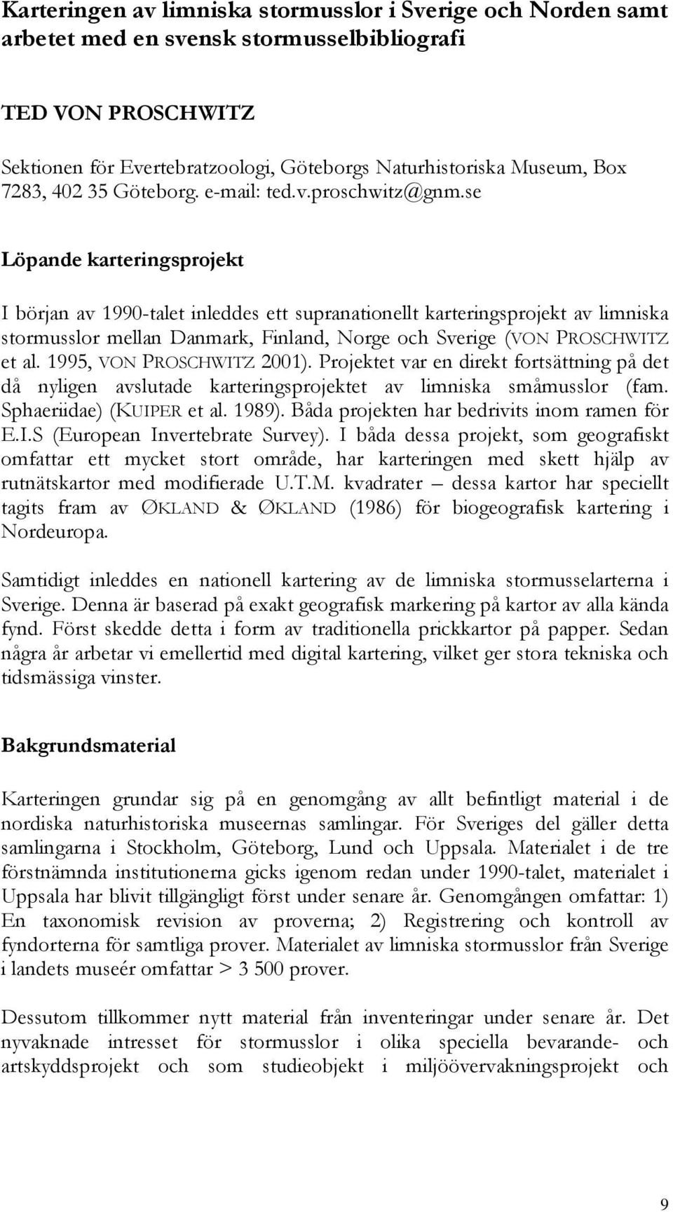 se Löpande karteringsprojekt I början av 1990-talet inleddes ett supranationellt karteringsprojekt av limniska stormusslor mellan Danmark, Finland, Norge och Sverige (VON PROSCHWITZ et al.