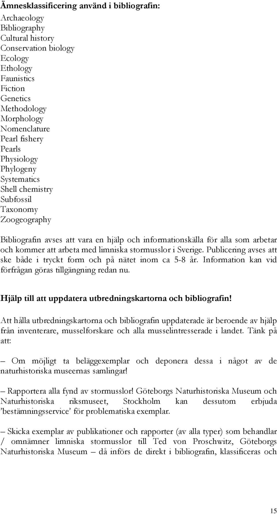 med limniska stormusslor i Sverige. Publicering avses att ske både i tryckt form och på nätet inom ca 5-8 år. Information kan vid förfrågan göras tillgängning redan nu.