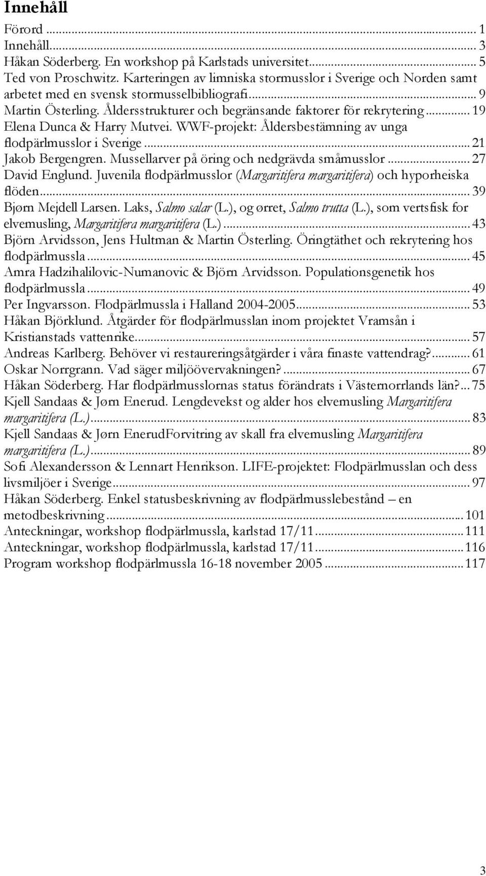 ..19 Elena Dunca & Harry Mutvei. WWF-projekt: Åldersbestämning av unga flodpärlmusslor i Sverige...21 Jakob Bergengren. Mussellarver på öring och nedgrävda småmusslor...27 David Englund.