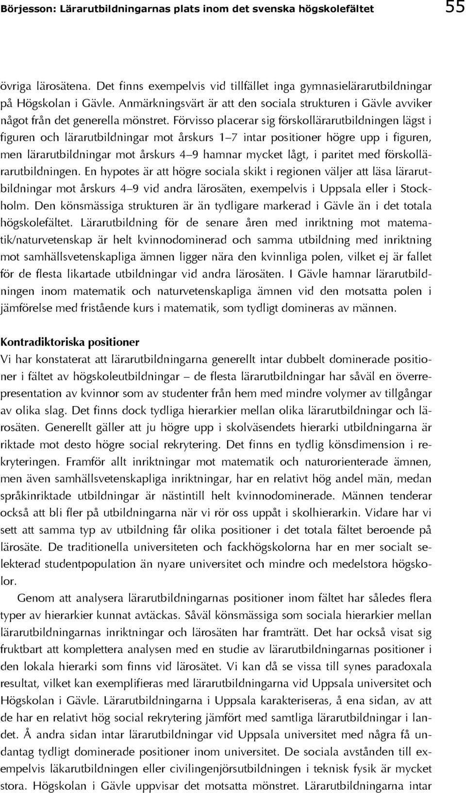 Förvisso placerar sig förskollärarutbildningen lägst i figuren och lärarutbildningar mot årskurs 1 7 intar positioner högre upp i figuren, men lärarutbildningar mot årskurs 4 9 hamnar mycket lågt, i