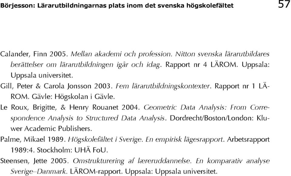 Rapport nr 1 LÄ- ROM. Gävle: Högskolan i Gävle. Le Roux, Brigitte, & Henry Rouanet 2004. Geometric Data Analysis: From Correspondence Analysis to Structured Data Analysis.