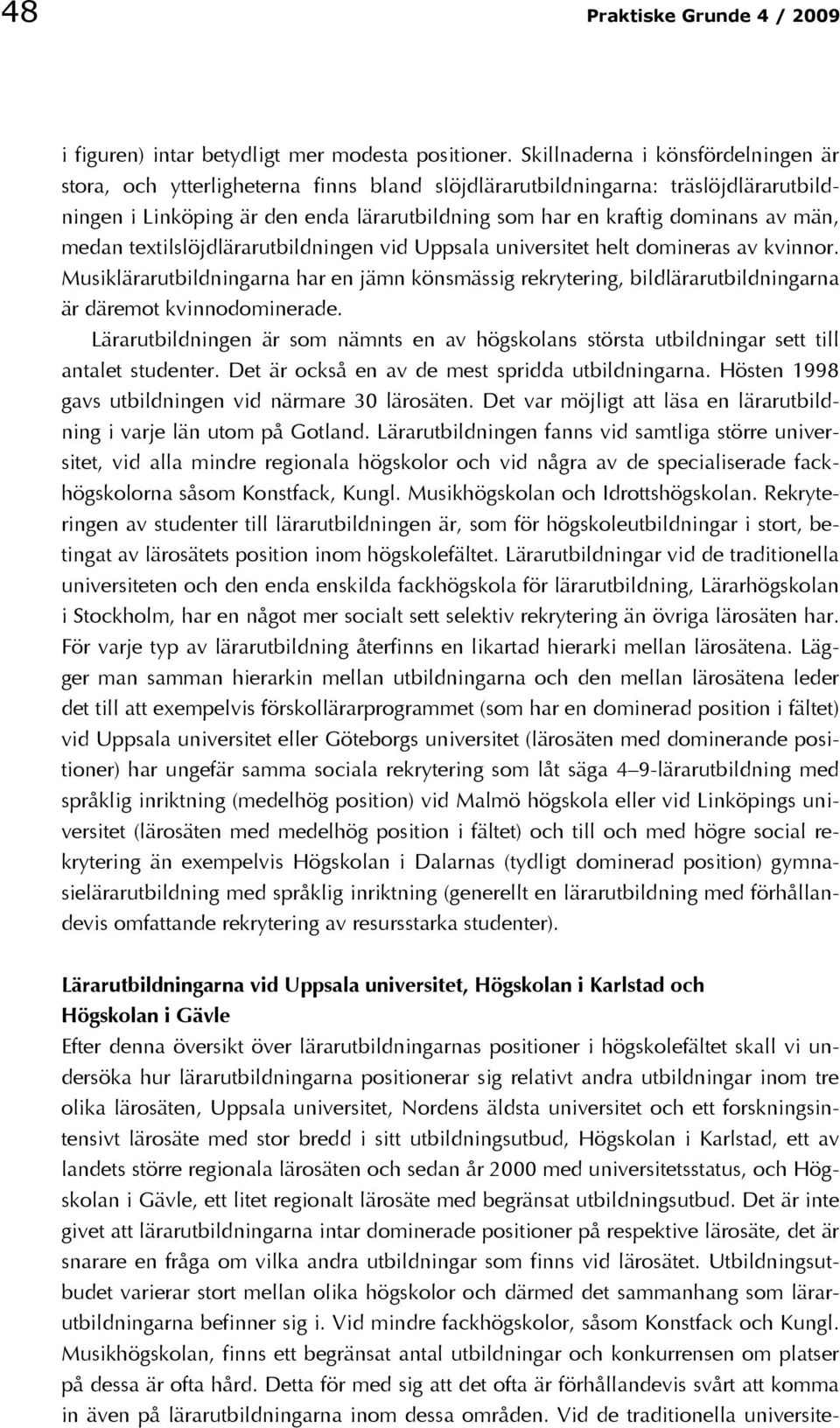 män, medan textilslöjdlärarutbildningen vid Uppsala universitet helt domineras av kvinnor.