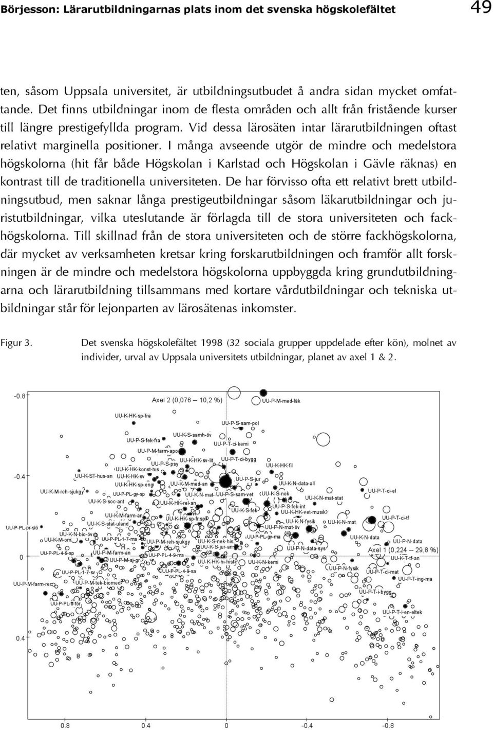 I många avseende utgör de mindre och medelstora högskolorna (hit får både Högskolan i Karlstad och Högskolan i Gävle räknas) en kontrast till de traditionella universiteten.