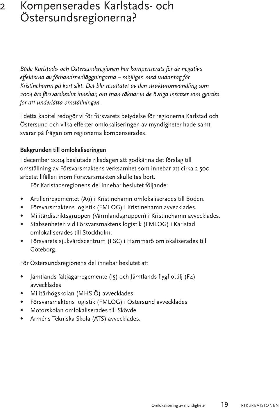 Det blir resultatet av den strukturomvandling som 2004 års försvarsbeslut innebar, om man räknar in de övriga insatser som gjordes för att underlätta omställningen.