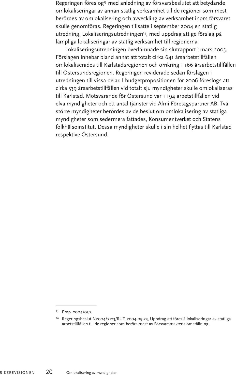 Regeringen tillsatte i september 2004 en statlig utredning, Lokaliseringsutredningen 14, med uppdrag att ge förslag på lämpliga lokaliseringar av statlig verksamhet till regionerna.