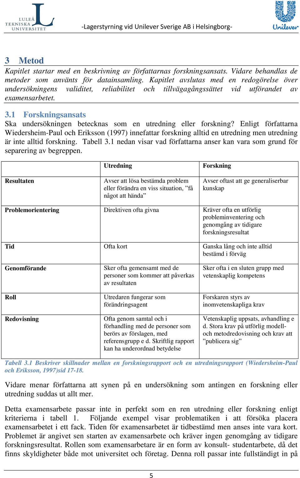 1 Forskningsansats Ska undersökningen betecknas som en utredning eller forskning?