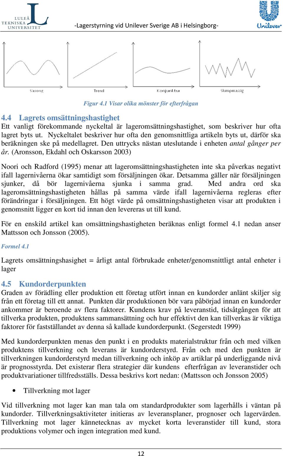 (Aronsson, Ekdahl och Oskarsson 2003) Noori och Radford (1995) menar att lageromsättningshastigheten inte ska påverkas negativt ifall lagernivåerna ökar samtidigt som försäljningen ökar.