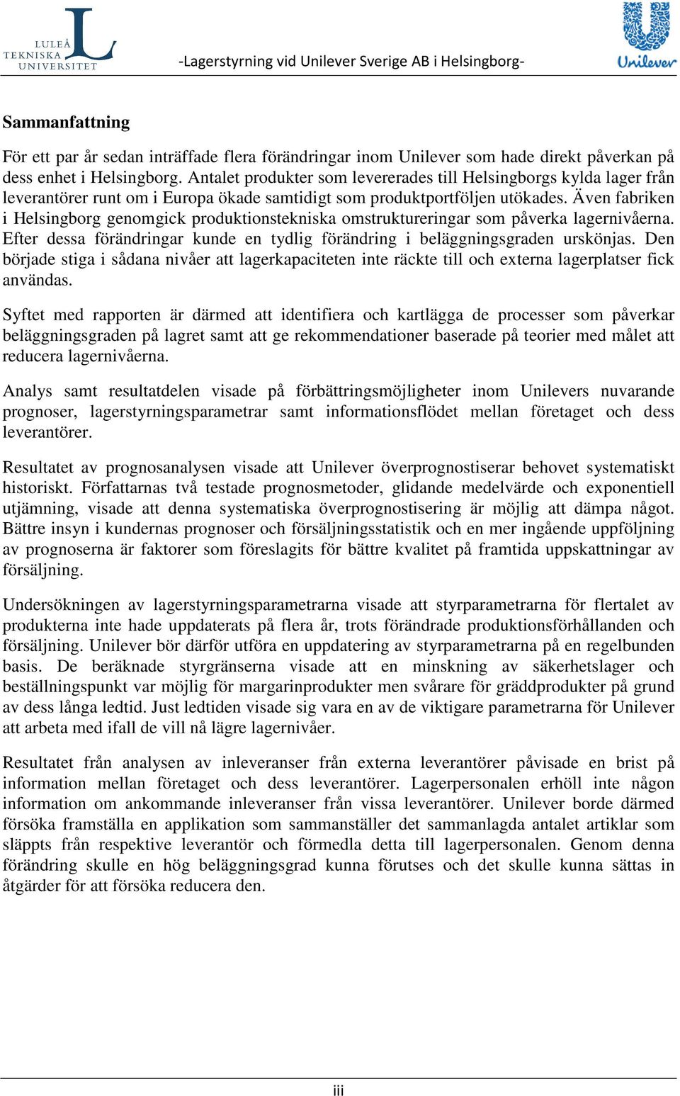 Även fabriken i Helsingborg genomgick produktionstekniska omstruktureringar som påverka lagernivåerna. Efter dessa förändringar kunde en tydlig förändring i beläggningsgraden urskönjas.